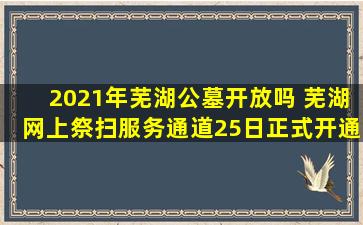 2021年芜湖公墓开放吗 芜湖网上祭扫服务通道25日正式开通